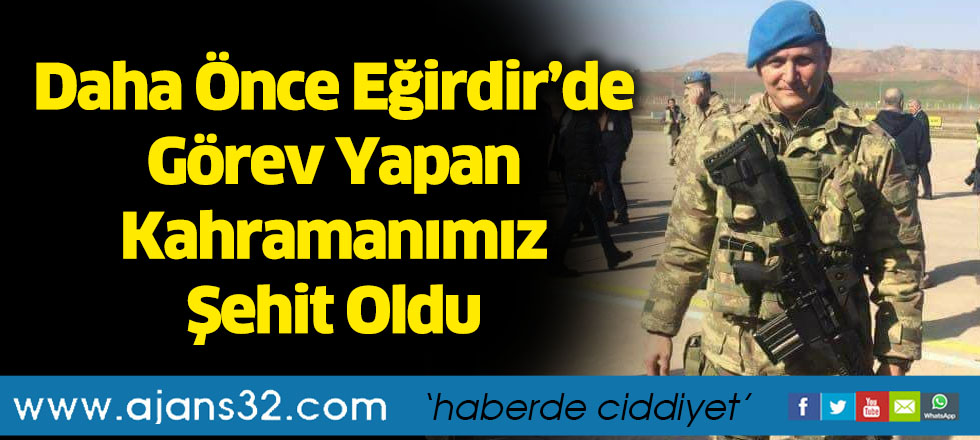 Daha Önce Eğirdir’de Görev Yapan Kahramanımız Şehit Oldu