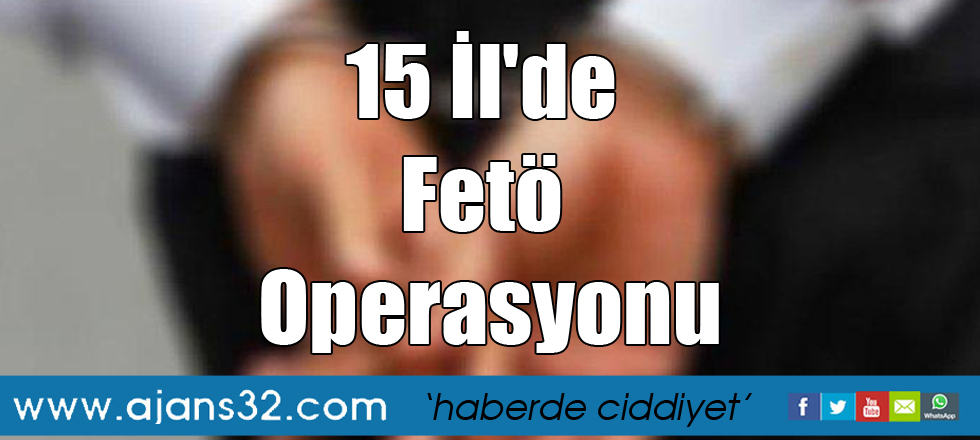 15 İl'de Fetö Operasyonu