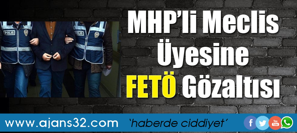 MHP'li Meclis Üyesi'ne FETÖ Gözaltısı
