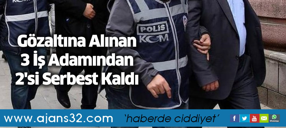 Gözaltına Alınan 3 İş Adamından 2'si Serbest Kaldı