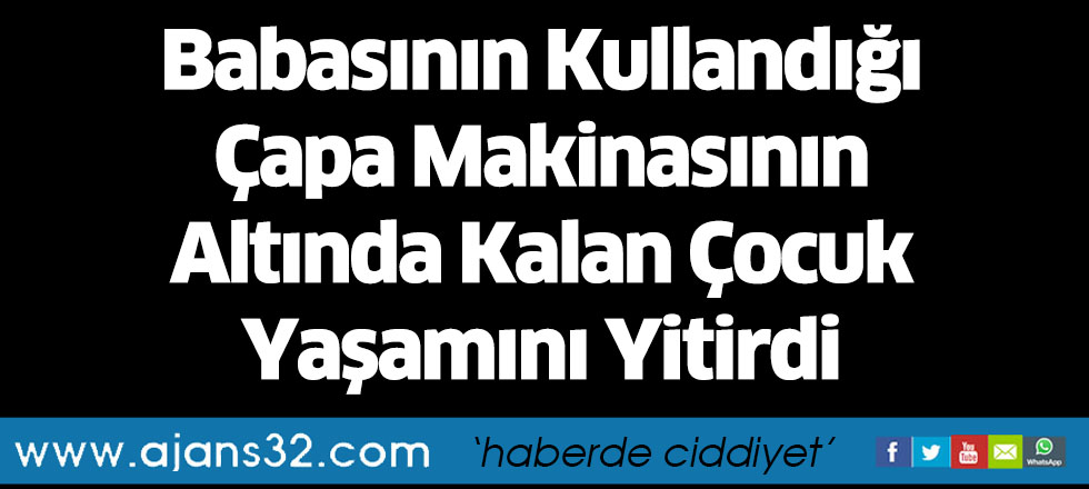 Babasının Kullandığı Çapa Makinasının Altında Kalan Çocuk Yaşamını Yitirdi