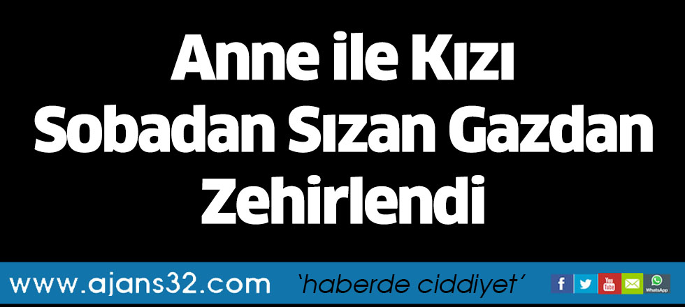 Anne ile Kızı Sobadan Sızan Gazdan Zehirlendi