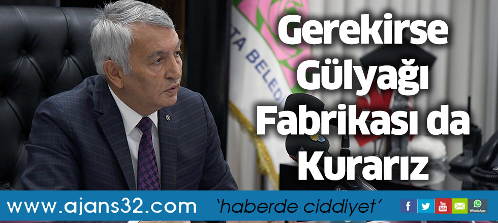 Gerekirse Gülyağı Fabrikası da Kurarız