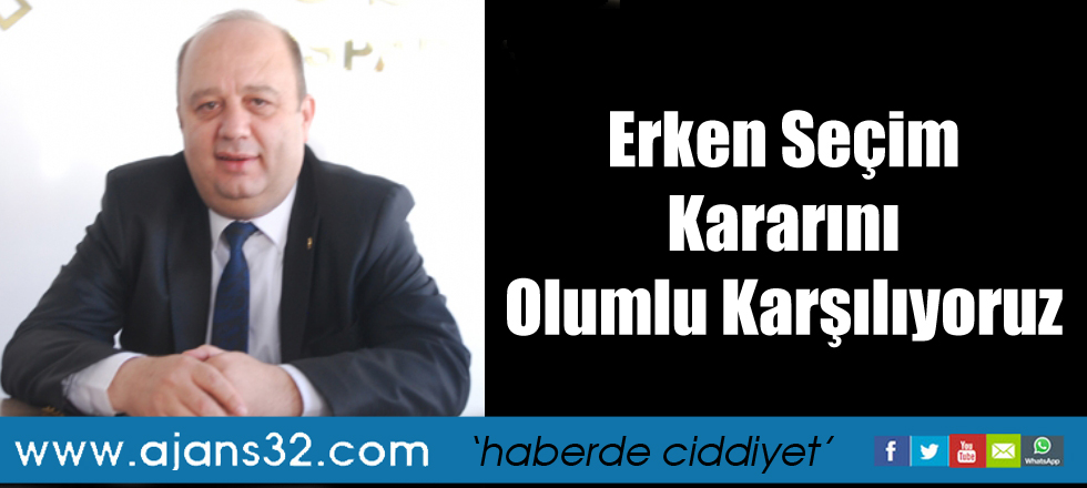 Erken Seçim Kararını Olumlu Karşılıyoruz