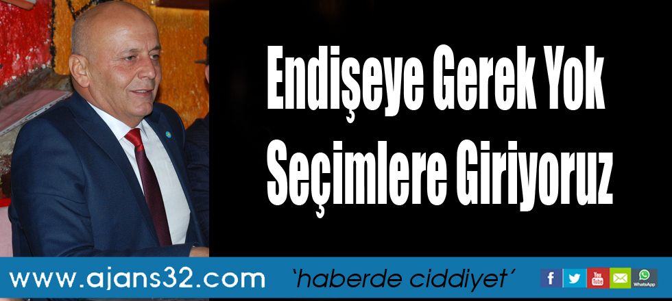 Endişeye Gerek Yok Seçimlere Giriyoruz