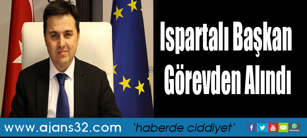 Ispartalı Başkan Görevden Alındı