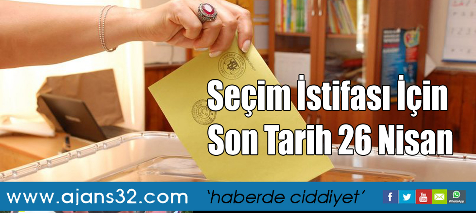 Seçim İstifası İçin Son Tarih 26 Nisan