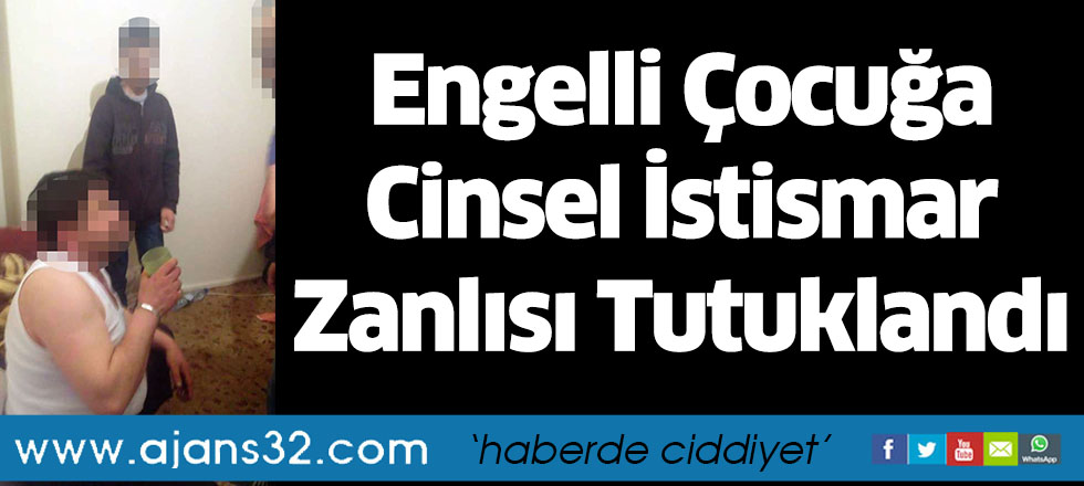 Engelli Çocuğa Cinsel İstismar Zanlısı Tutuklandı