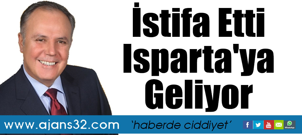 İstifa Etti Isparta'ya Geliyor