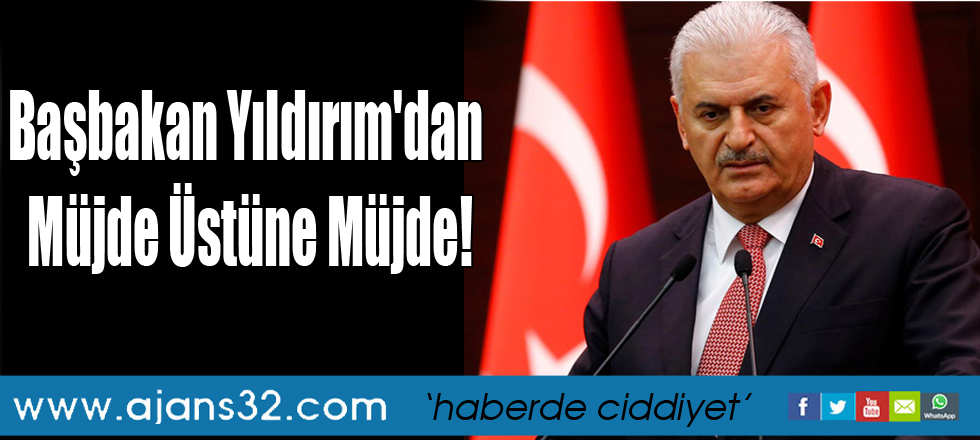 Başbakan Yıldırım'dan Müjde Üstüne Müjde!