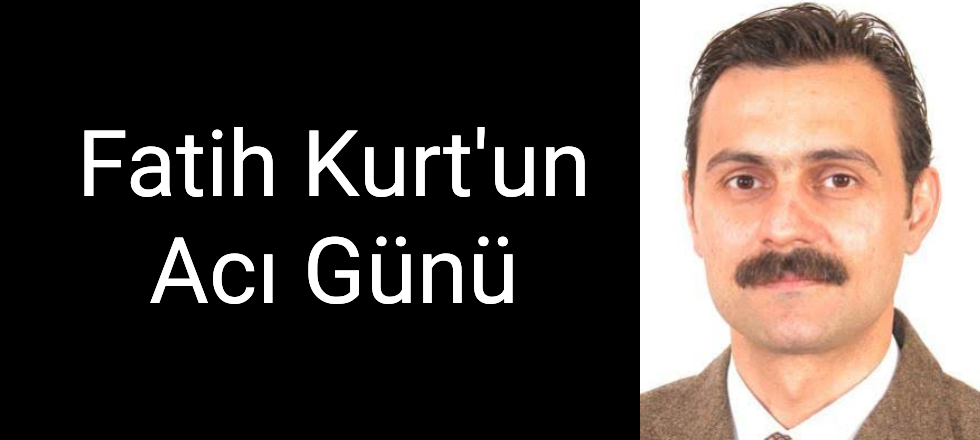 Fatih Kurt'un Acı Günü