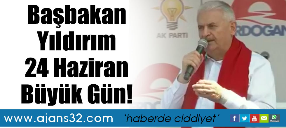 Başbakan Yıldırım: 24 Haziran Büyük Gün!