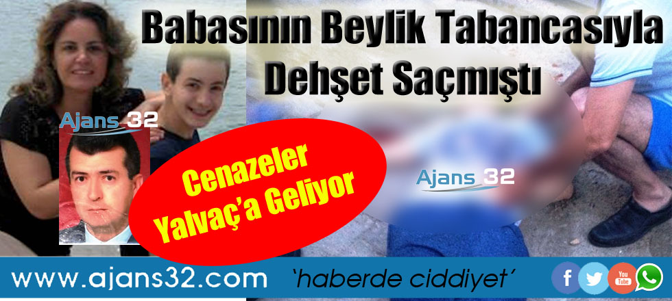 Baba Silahıyla Dehşet Saçmıştı / 3 Cenazede Yalvaç'a Geliyor