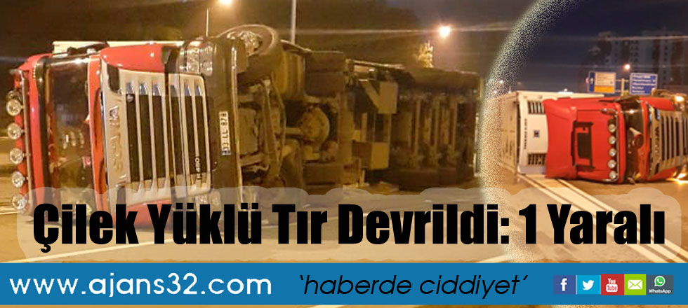 Çilek Yüklü Tır Devrildi: 1 Yaralı