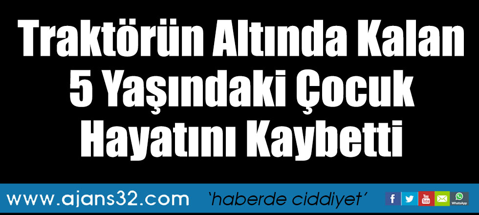 Traktörün Altında Kalan 5 Yaşındaki Çocuk Hayatını Kaybetti