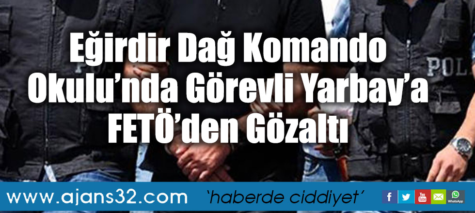 Eğirdir Dağ Komando Okulu’nda Görevli Yarbay’a FETÖ’den Gözaltı