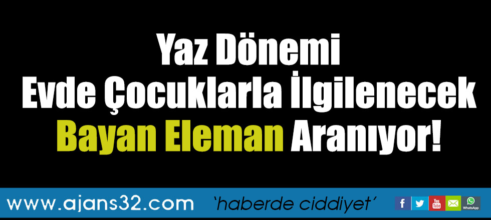 Yaz Dönemi Evde Çocuklarla İlgilenecek Bayan Eleman Aranıyor!