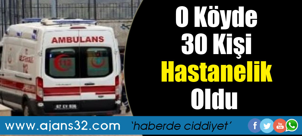 O Köyde 30 Kişi hastanelik Oldu