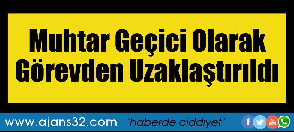 Muhtar Geçici Olarak Görevden Alındı