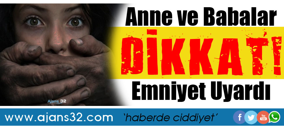 Anne ve Babalar Dikkat! Emniyet Uyardı