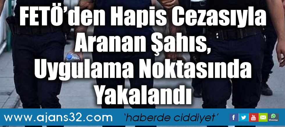 FETÖ’den Hapis Cezasıyla Aranan Şahıs, Uygulama Noktasında Yakalandı