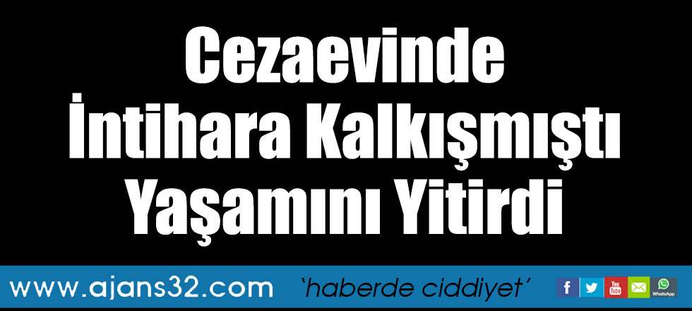 Cezaevinde İntihara Kalkışmıştı Yaşamını Yitirdi