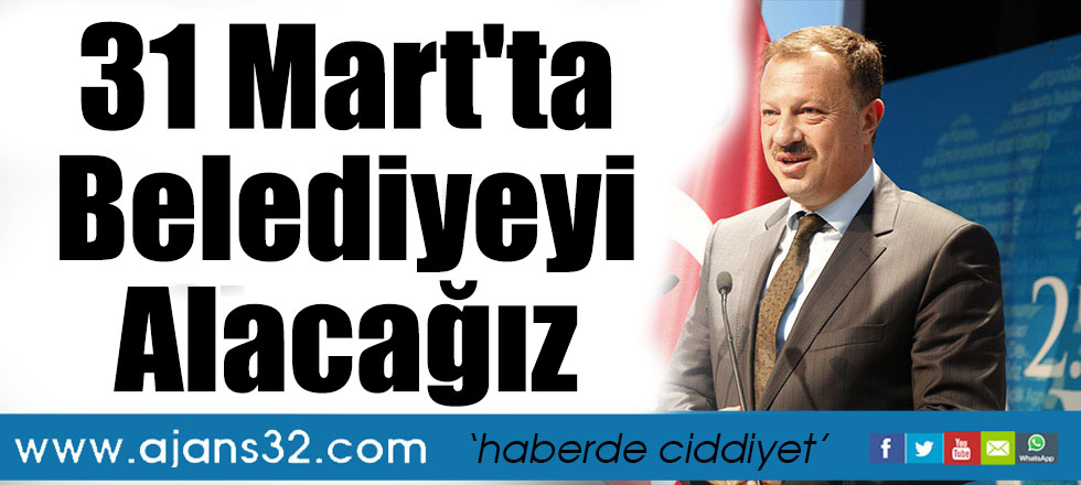 31 Mart'ta Belediyeyi Alacağız