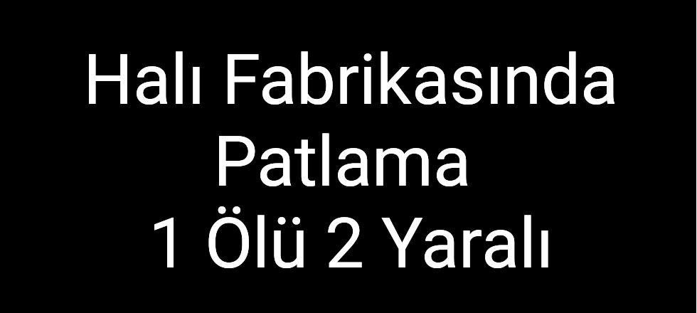 Halı Fabrikasında Patlama 1 Ölü 2 Yaralı