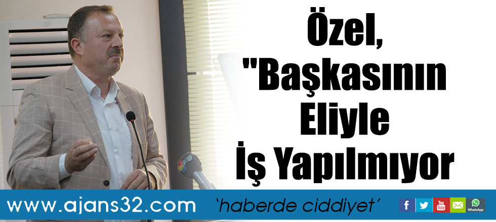 Özel, "Başkasının Eliyle İş Yapılmıyor"
