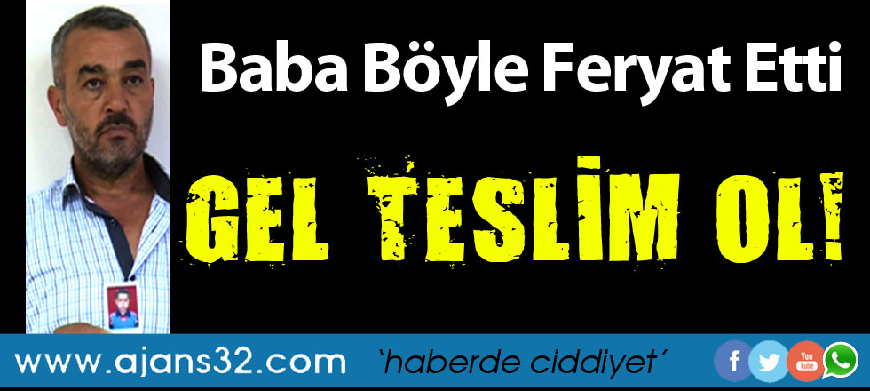Baba Böyle Feryat Etti: Gel Teslim Ol!