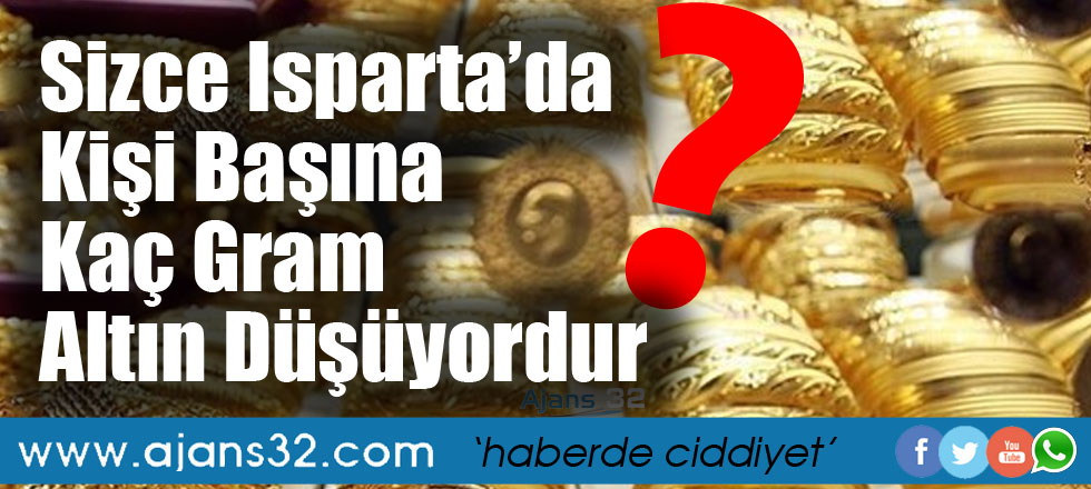 Sizce Isparta'da Kişi Başına Kaç Gram Altın Düşüyordur?