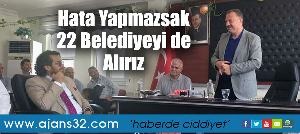 Hata Yapmazsak 22 Belediyeyi de Alırız