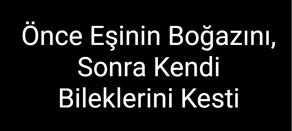 Önce Eşinin Boğazını, Sonra Kendi Bileklerini Kesti