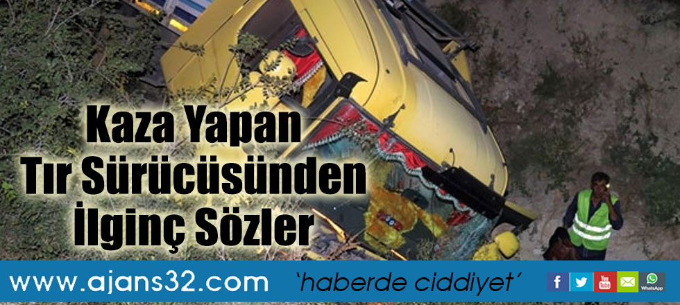 Kaza Yapan Tır Sürücüsünden İlginç Sözler