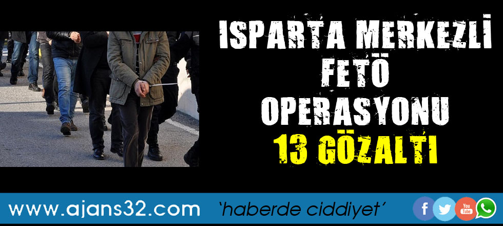 Isparta Merkezli FETÖ Operasyonu: 13 Gözaltı