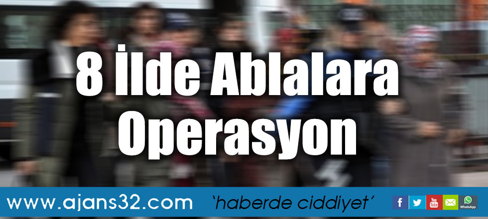 8 İlde Ablalara Operasyon