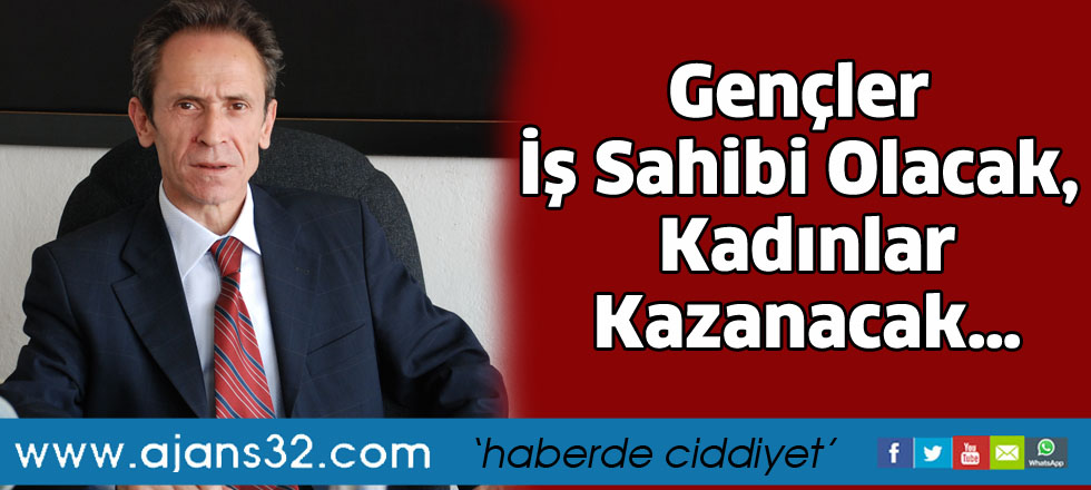 Gençler iş sahibi olacak,   kadınlar kazanacak…