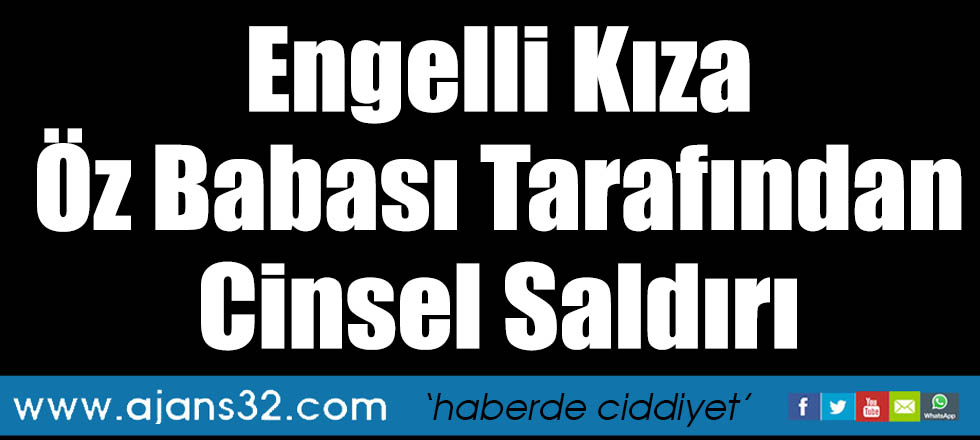 Engelli Kıza Öz Babası Tarafından Cinsel Saldırı