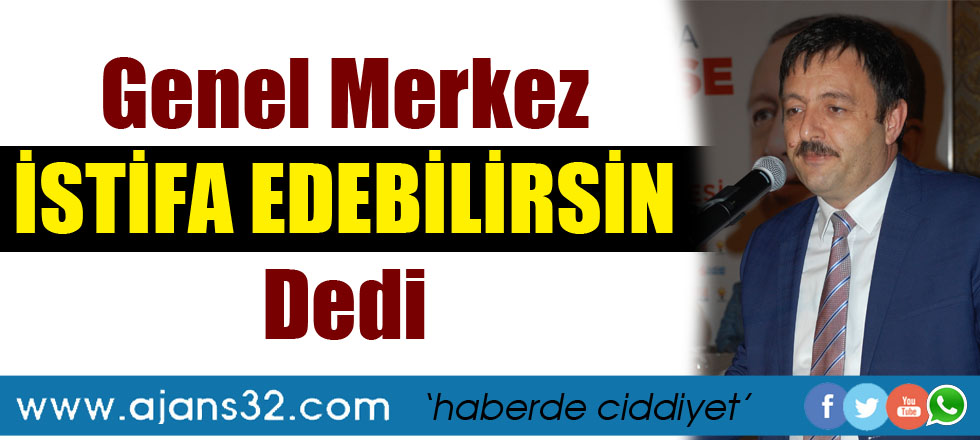 Genel Merkez İstifa Edebilirsin Dedi