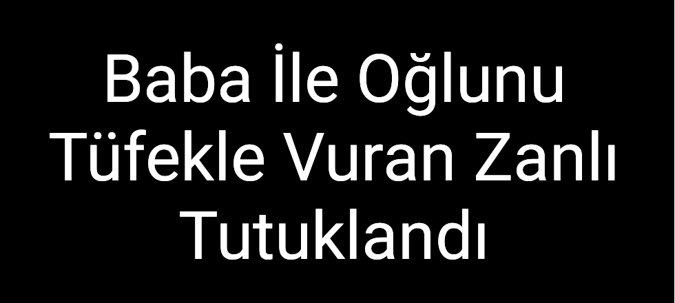 Baba İle Oğlunu Tüfekle Vuran Zanlı Tutuklandı