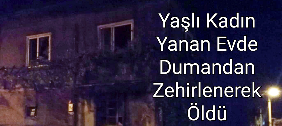 Yaşlı Kadın Yanan Evde Dumandan Zehirlenerek Öldü