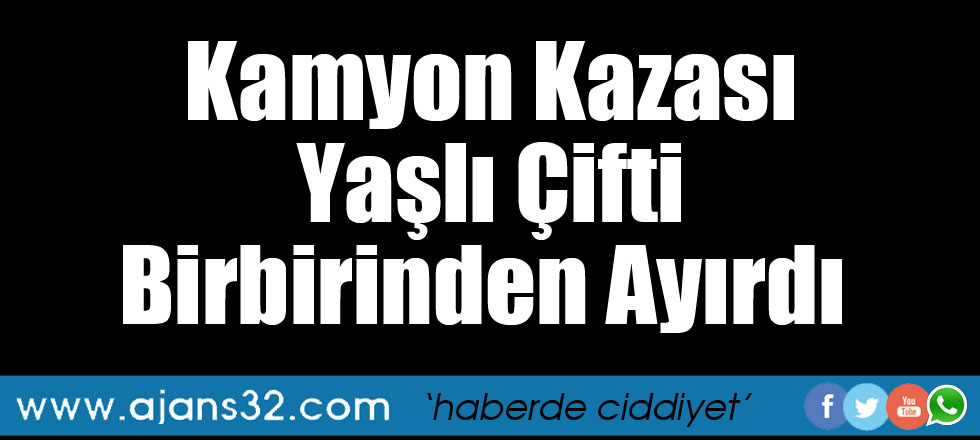 Kamyon Kazası Yaşlı Çifti Birbirinden Ayırdı