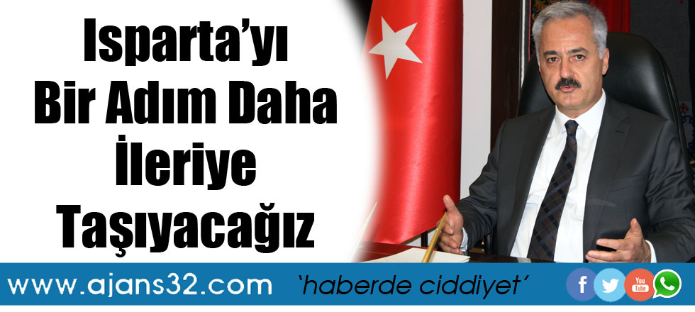 Isparta'yı Bir Adım Daha İleriye Taşıyacağız