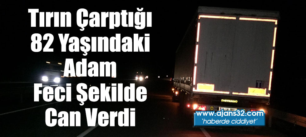 Tırın Çarptığı 82 Yaşındaki Adam Feci Şekilde Can Verdi