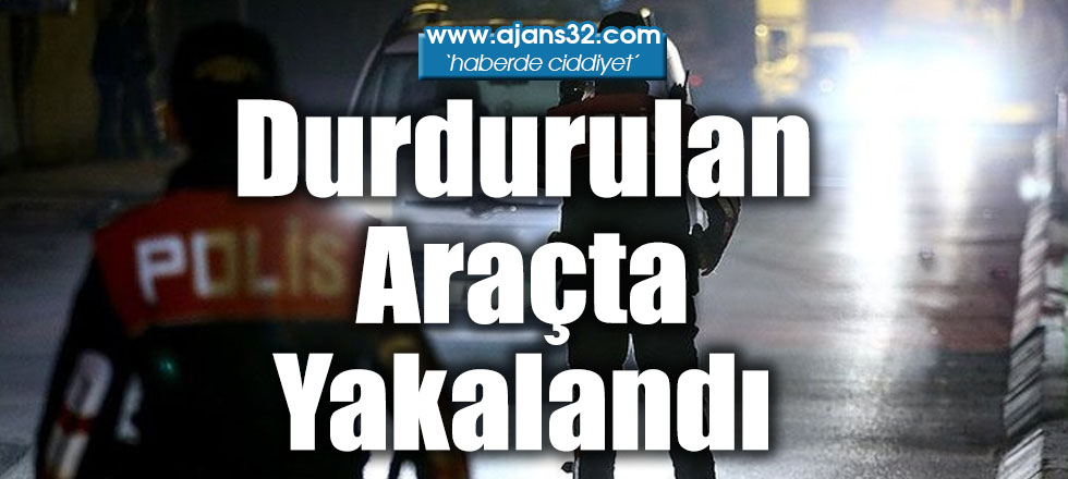 Durdurulan Araçta Yakalandı