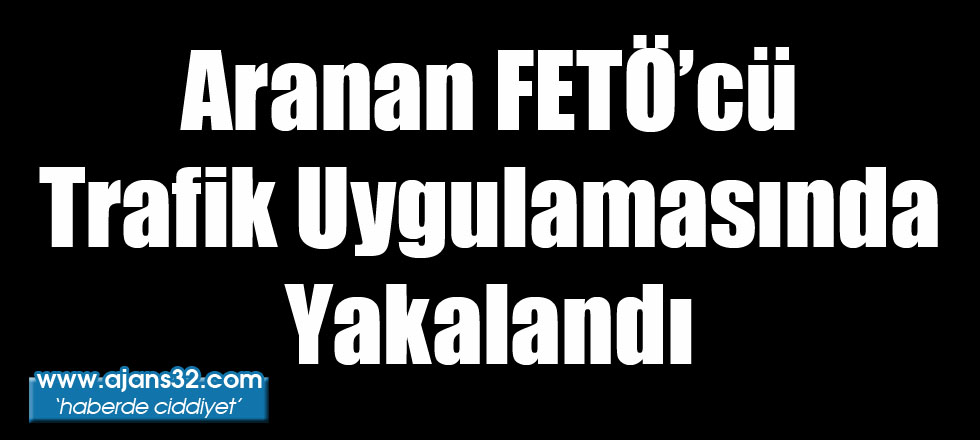 Aranan FETÖ'cü Trafik Uygulamasında Yakalandı