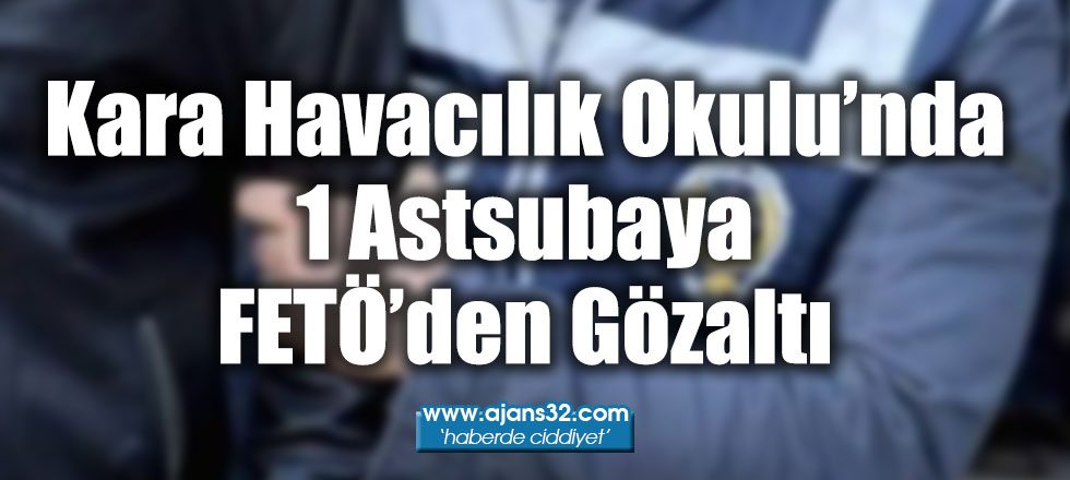 Kara Havacılık Okulu’nda 1 Astsubaya FETÖ’den Gözaltı