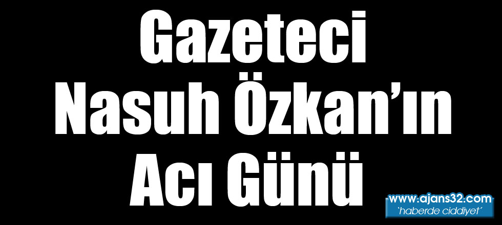 Gazeteci Nasuh Özkan’ın Acı Günü