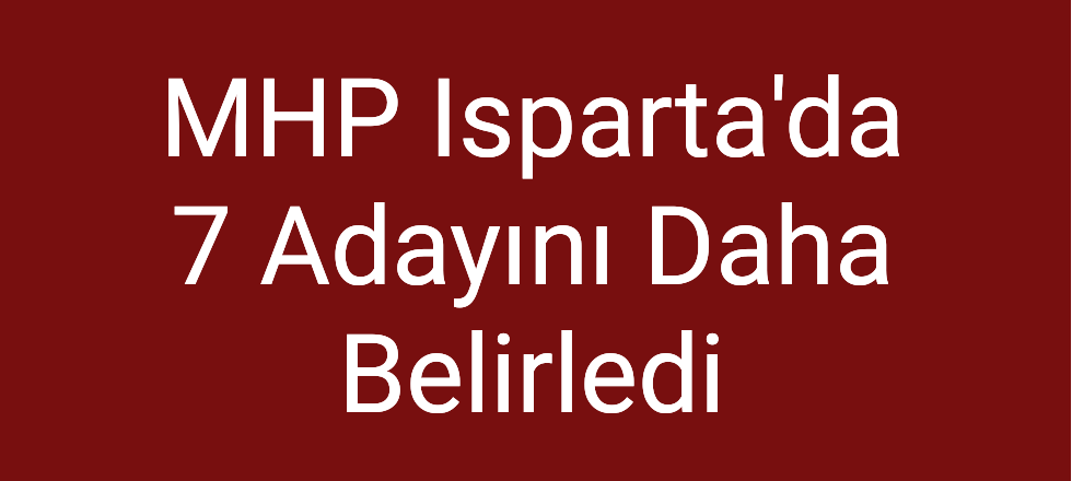 MHP Isparta'da 7 Adayını Daha Belirledi