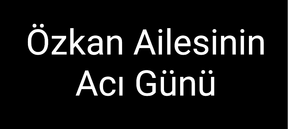 Özkan Ailesinin Acı Günü